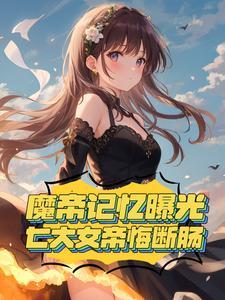 魔帝记忆曝光,七大女帝悔断肠 魔帝记忆曝光,七大女帝悔断肠